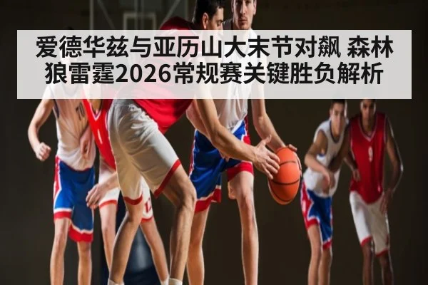 爱德华兹与亚历山大末节对飙 森林狼雷霆2026常规赛关键胜负解析