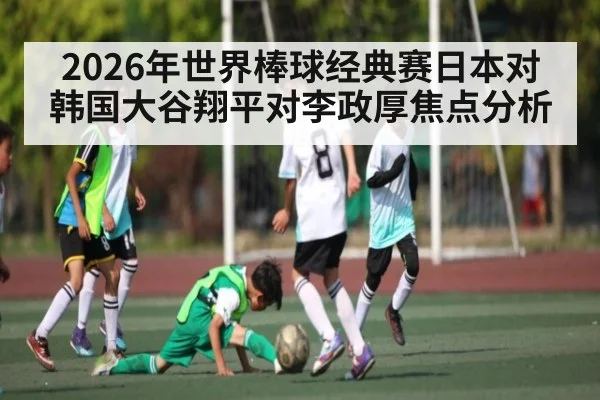 2026年世界棒球经典赛日本对韩国大谷翔平对李政厚焦点分析