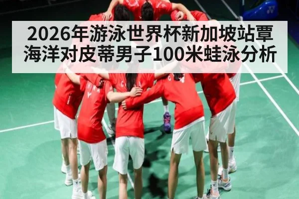 2026年游泳世界杯新加坡站覃海洋对皮蒂男子100米蛙泳分析