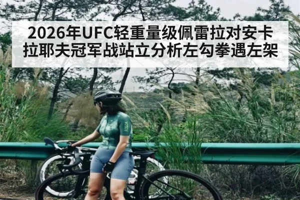 2026年UFC轻重量级佩雷拉对安卡拉耶夫冠军战站立分析左勾拳遇左架
