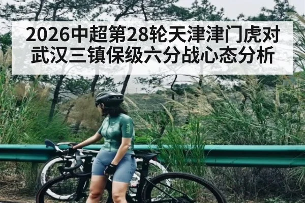 2026中超第28轮天津津门虎对武汉三镇保级六分战心态分析